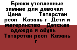 Брюки утепленные зимние для девочки  › Цена ­ 600 - Татарстан респ., Казань г. Дети и материнство » Детская одежда и обувь   . Татарстан респ.,Казань г.